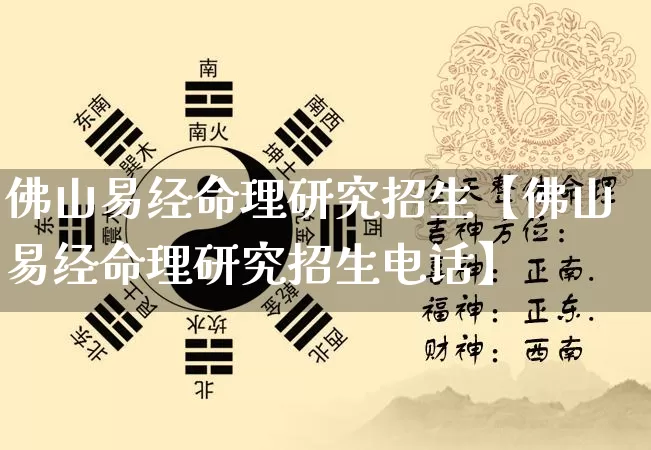 佛山易经命理研究招生【佛山易经命理研究招生电话】_https://www.nbtfsb.com_五行风水_第1张