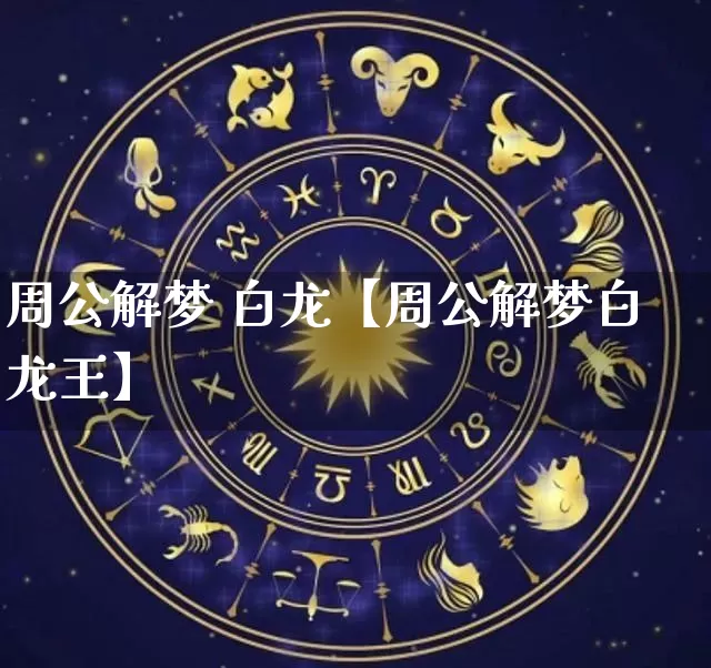 周公解梦 白龙【周公解梦白龙王】_https://www.nbtfsb.com_周公解梦_第1张