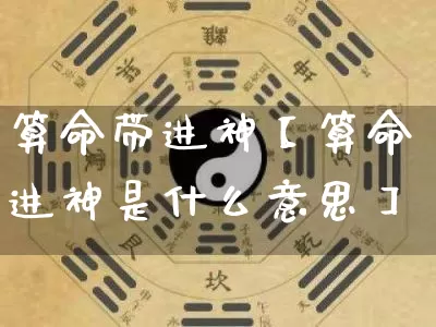 算命带进神【算命进神是什么意思】_https://www.nbtfsb.com_周公解梦_第1张