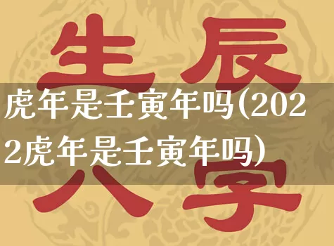 虎年是壬寅年吗(2022虎年是壬寅年吗)_https://www.nbtfsb.com_易经起名_第1张