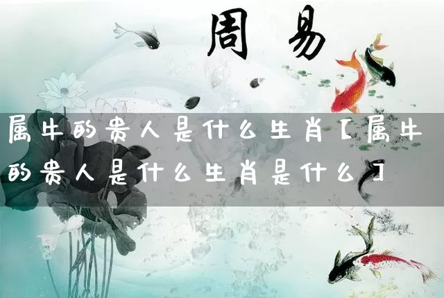 属牛的贵人是什么生肖【属牛的贵人是什么生肖是什么】_https://www.nbtfsb.com_八字算命_第1张