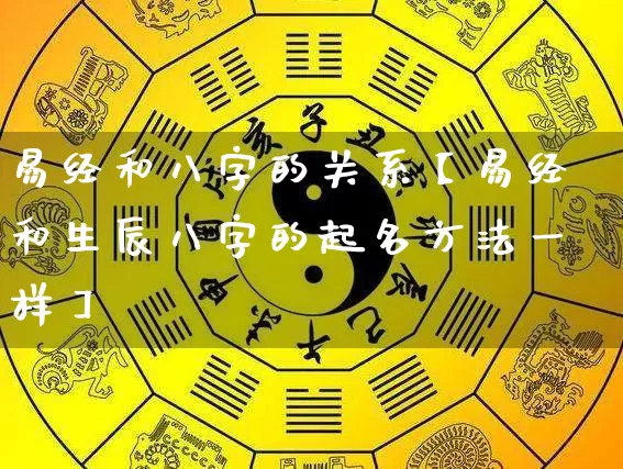 易经和八字的关系【易经和生辰八字的起名方法一样】_https://www.nbtfsb.com_国学动态_第1张