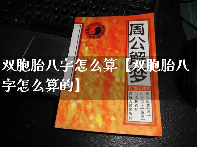 双胞胎八字怎么算【双胞胎八字怎么算的】_https://www.nbtfsb.com_国学动态_第1张