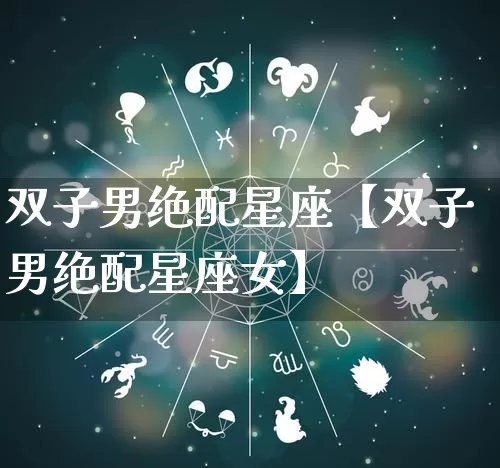 双子男绝配星座【双子男绝配星座女】_https://www.nbtfsb.com_道源国学_第1张