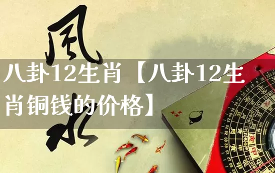 八卦12生肖【八卦12生肖铜钱的价格】_https://www.nbtfsb.com_周公解梦_第1张