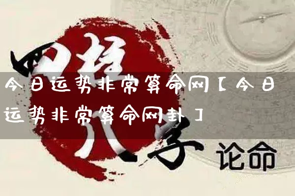 今日运势非常算命网【今日运势非常算命网卦】_https://www.nbtfsb.com_五行风水_第1张