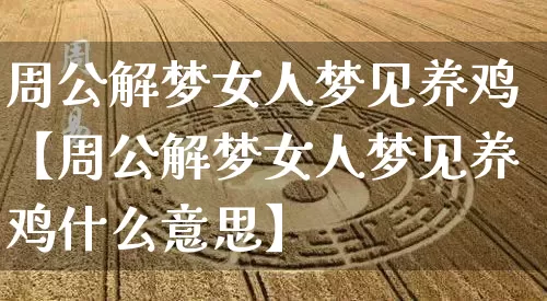 周公解梦女人梦见养鸡【周公解梦女人梦见养鸡什么意思】_https://www.nbtfsb.com_国学动态_第1张