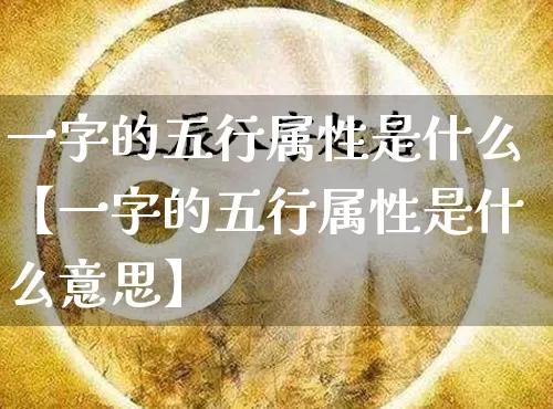 一字的五行属性是什么【一字的五行属性是什么意思】_https://www.nbtfsb.com_五行风水_第1张