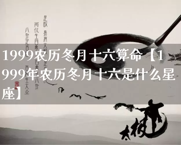 1999农历冬月十六算命【1999年农历冬月十六是什么星座】_https://www.nbtfsb.com_生肖星座_第1张