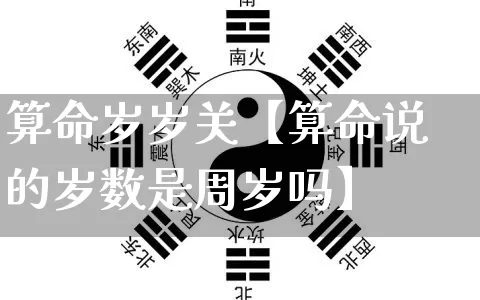 算命岁岁关【算命说的岁数是周岁吗】_https://www.nbtfsb.com_八字算命_第1张