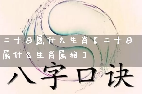 二十日属什么生肖【二十日属什么生肖属相】_https://www.nbtfsb.com_五行风水_第1张