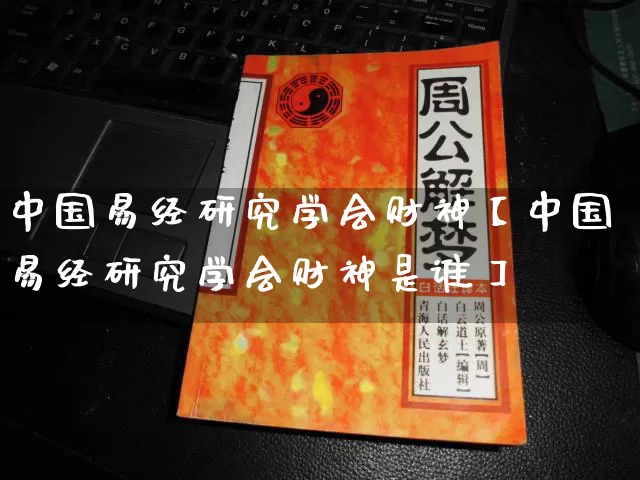 中国易经研究学会财神【中国易经研究学会财神是谁】_https://www.nbtfsb.com_道源国学_第1张