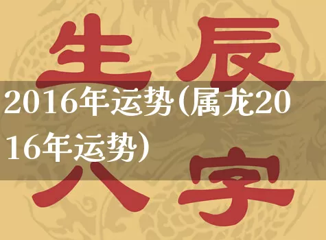 2016年运势(属龙2016年运势)_https://www.nbtfsb.com_道源国学_第1张