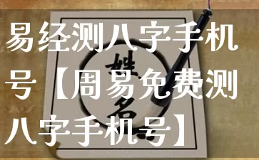 易经测八字手机号【周易免费测八字手机号】_https://www.nbtfsb.com_道源国学_第1张