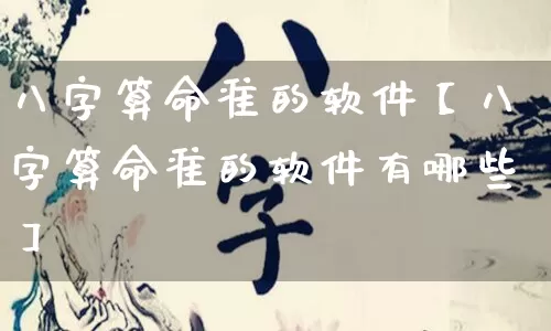 八字算命准的软件【八字算命准的软件有哪些】_https://www.nbtfsb.com_易经起名_第1张