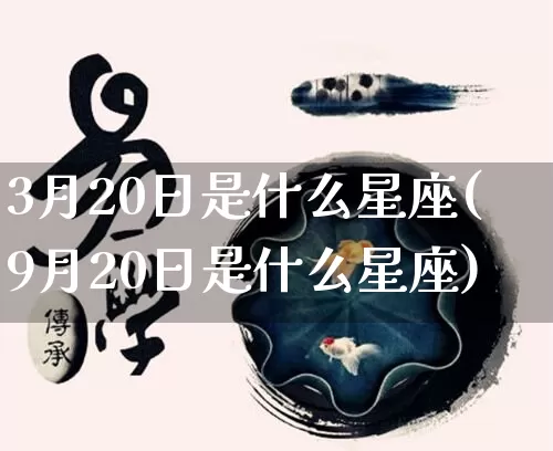 3月20日是什么星座(9月20日是什么星座)_https://www.nbtfsb.com_国学动态_第1张