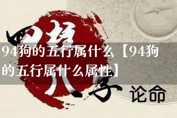 94狗的五行属什么【94狗的五行属什么属性】_https://www.nbtfsb.com_道源国学_第1张