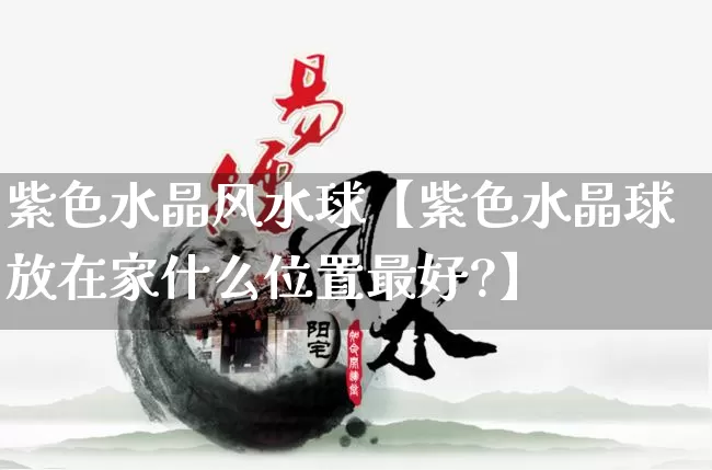 紫色水晶风水球【紫色水晶球放在家什么位置最好?】_https://www.nbtfsb.com_易经起名_第1张