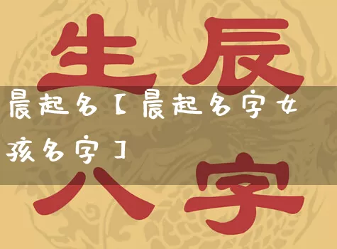 晨起名【晨起名字女孩名字】_https://www.nbtfsb.com_五行风水_第1张