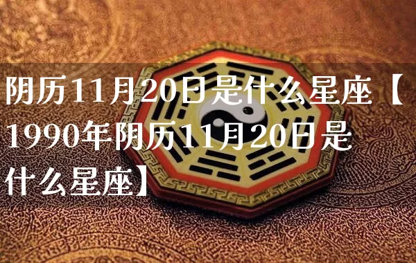 阴历11月20日是什么星座【1990年阴历11月20日是什么星座】_https://www.nbtfsb.com_国学动态_第1张