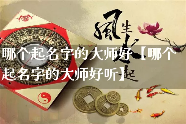 哪个起名字的大师好【哪个起名字的大师好听】_https://www.nbtfsb.com_生肖星座_第1张