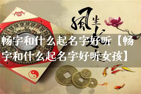 畅字和什么起名字好听【畅字和什么起名字好听女孩】_https://www.nbtfsb.com_周公解梦_第1张