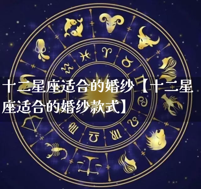 十二星座适合的婚纱【十二星座适合的婚纱款式】_https://www.nbtfsb.com_周公解梦_第1张