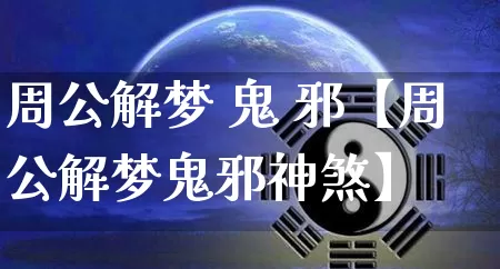 周公解梦 鬼 邪【周公解梦鬼邪神煞】_https://www.nbtfsb.com_国学动态_第1张