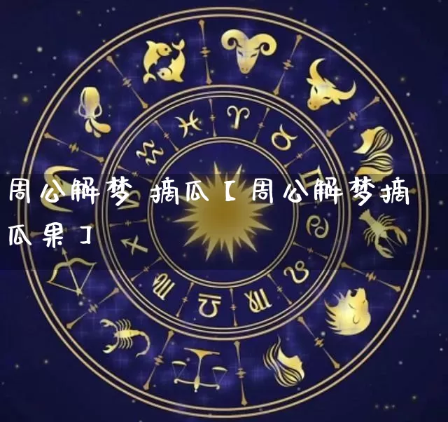 周公解梦 摘瓜【周公解梦摘瓜果】_https://www.nbtfsb.com_八字算命_第1张