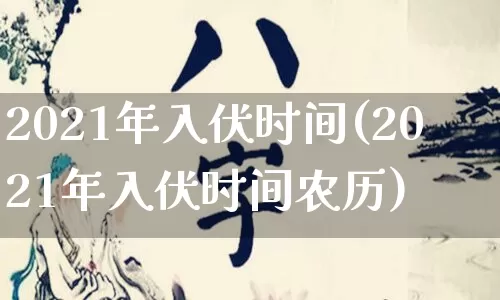 2021年入伏时间(2021年入伏时间农历)_https://www.nbtfsb.com_道源国学_第1张