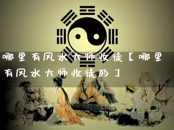 哪里有风水大师收徒【哪里有风水大师收徒的】_https://www.nbtfsb.com_八字算命_第1张