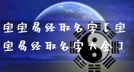 宝宝易经取名字【宝宝易经取名字大全】_https://www.nbtfsb.com_易经起名_第1张