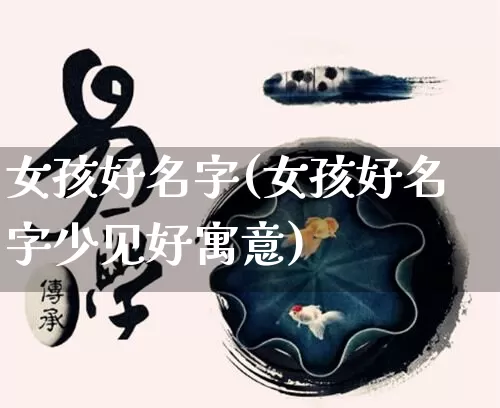 女孩好名字(女孩好名字少见好寓意)_https://www.nbtfsb.com_易经起名_第1张