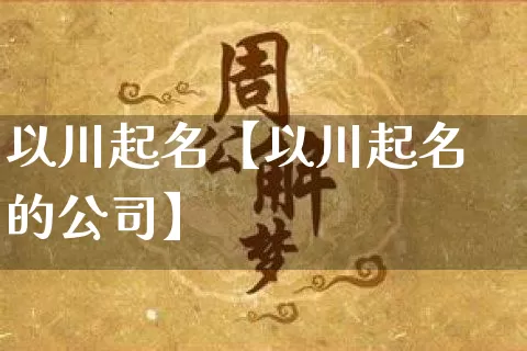 以川起名【以川起名的公司】_https://www.nbtfsb.com_国学动态_第1张