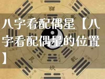 八字看配偶星【八字看配偶星的位置】_https://www.nbtfsb.com_八字算命_第1张