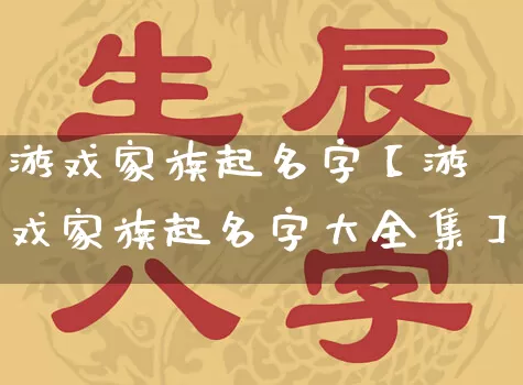 游戏家族起名字【游戏家族起名字大全集】_https://www.nbtfsb.com_八字算命_第1张