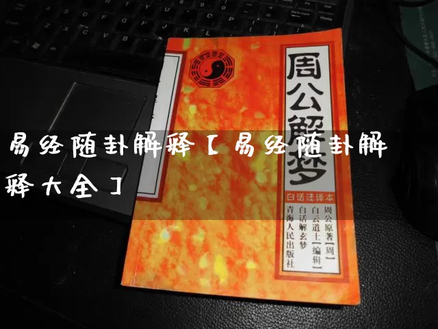 易经随卦解释【易经随卦解释大全】_https://www.nbtfsb.com_五行风水_第1张