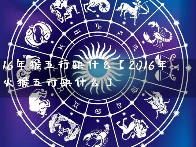 16年猴五行缺什么【2016年火猴五行缺什么】_https://www.nbtfsb.com_周公解梦_第1张