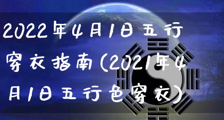 2022年4月1日五行穿衣指南(2021年4月1日五行色穿衣)_https://www.nbtfsb.com_道源国学_第1张