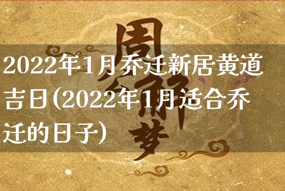 2022年1月乔迁新居黄道吉日(2022年1月适合乔迁的日子)_https://www.nbtfsb.com_生肖星座_第1张