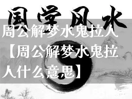 周公解梦水鬼拉人【周公解梦水鬼拉人什么意思】_https://www.nbtfsb.com_易经起名_第1张