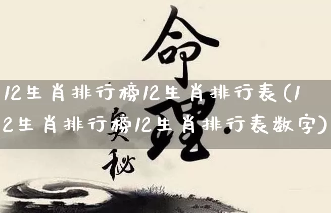 12生肖排行榜12生肖排行表(12生肖排行榜12生肖排行表数字)_https://www.nbtfsb.com_易经起名_第1张