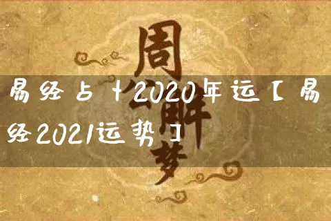 易经占卜2020年运【易经2021运势】_https://www.nbtfsb.com_国学动态_第1张