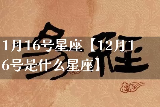 1月16号星座【12月16号是什么星座】_https://www.nbtfsb.com_生肖星座_第1张