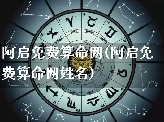 阿启免费算命网(阿启免费算命网姓名)_https://www.nbtfsb.com_生肖星座_第1张