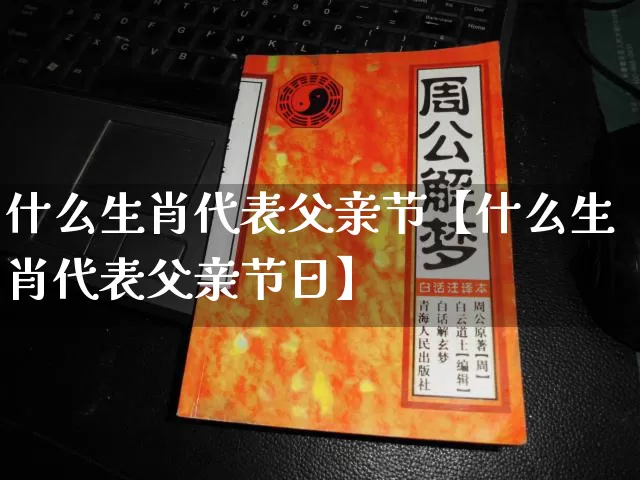 什么生肖代表父亲节【什么生肖代表父亲节日】_https://www.nbtfsb.com_国学动态_第1张