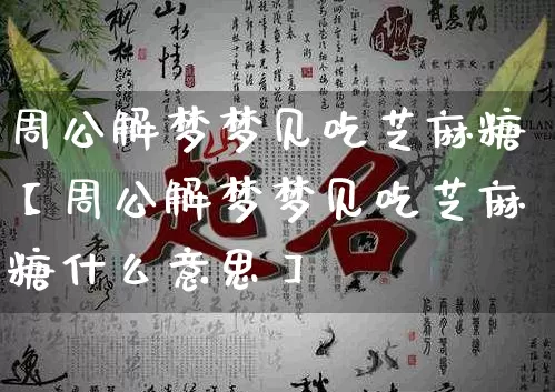 周公解梦梦见吃芝麻糖【周公解梦梦见吃芝麻糖什么意思】_https://www.nbtfsb.com_周公解梦_第1张