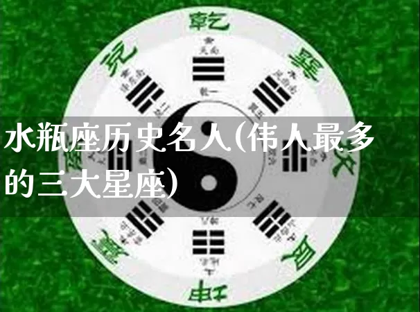 水瓶座历史名人(伟人最多的三大星座)_https://www.nbtfsb.com_五行风水_第1张