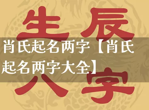 肖氏起名两字【肖氏起名两字大全】_https://www.nbtfsb.com_生肖星座_第1张