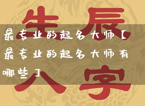 最专业的起名大师【最专业的起名大师有哪些】_https://www.nbtfsb.com_易经起名_第1张